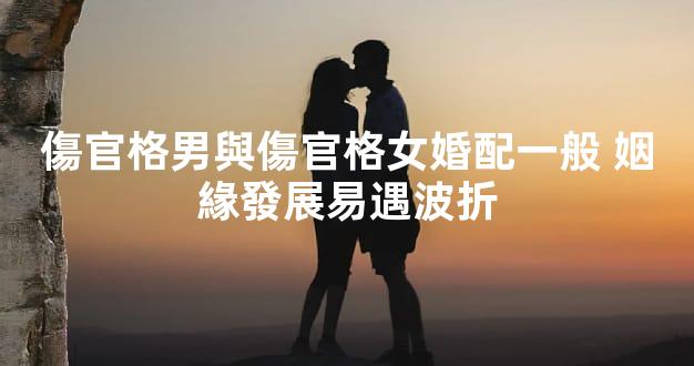 傷官格男與傷官格女婚配一般 姻緣發展易遇波折